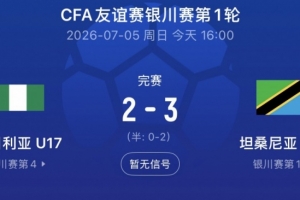 银川四国赛第一轮坦桑尼亚U17队3-2尼日利亚，下轮对中国U17队